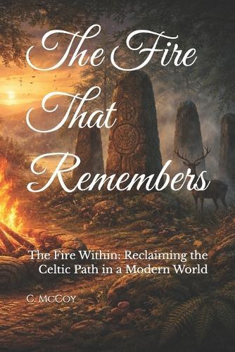 The Fire That Remembers: The Fire Within: Reclaiming the Celtic Path in a Modern World