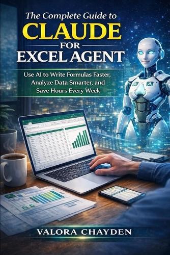 The Complete Guide to Claude for Excel: Use AI To Write Formulas Faster, Analyze Data Smarter, And Save Hours Every Week
