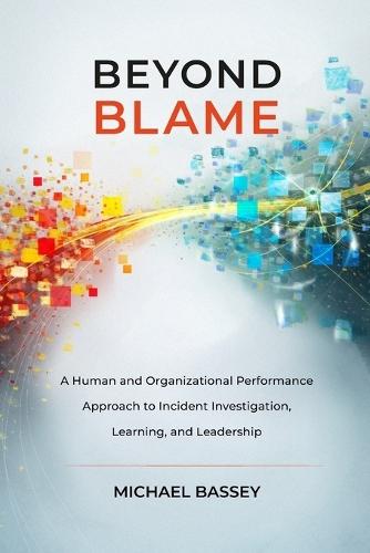 Beyond Blame: A Human and Organizational Performance Approach to Incident Investigation, Learning, and Leadership