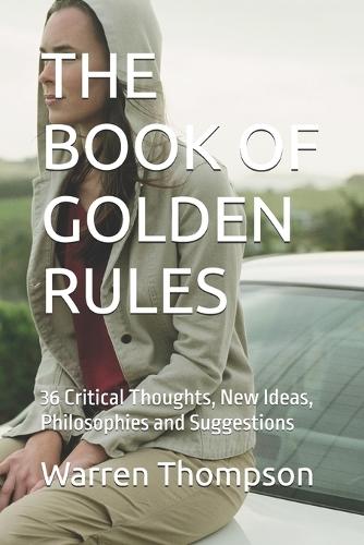The Book of Golden Rules: 36 Critical Thoughts, New Ideas, Philosophies and Suggestions