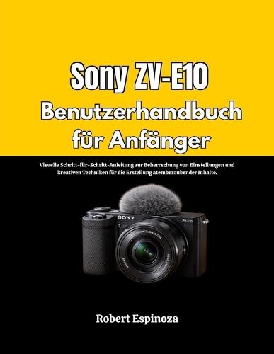 Sony ZV-E10 Benutzerhandbuch für Anfänger: Visuelle Schritt-für-Schritt-Anleitung zur Beherrschung von Einstellungen und kreativen Techniken für die Erstellung atemberaubender Inhalte.