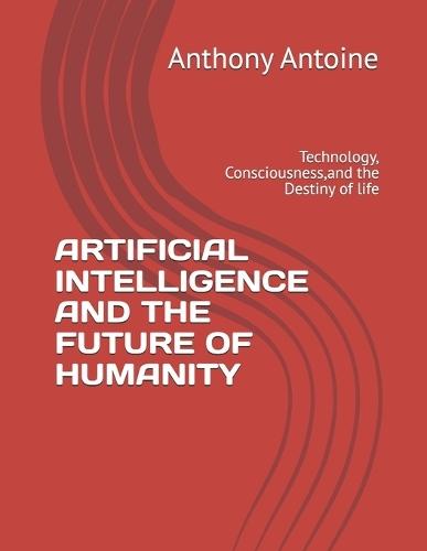 Artificial Intelligence and the Future of Humanity: Technology, Consciousness, and the Destiny of life