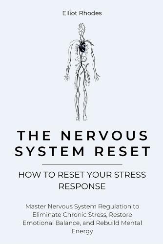 The Nervous System Reset: Master Nervous System Regulation to Eliminate Chronic Stress, Restore Emotional Balance, and Rebuild Mental Energy