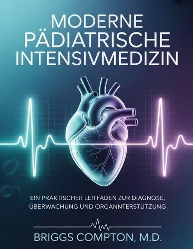 Moderne Pädiatrische Intensivmedizin: Ein praktischer Leitfaden zur Diagnose, Überwachung und Organunterstützung