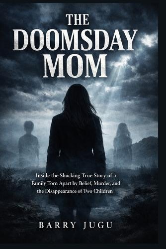 The Doomsday Mom: Inside the Shocking True Story of a Family Torn Apart by Belief, Murder, and the Disappearance of Two Children