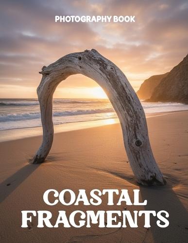 Coastal Fragments Photography Book: A Visual Journey Through Shoreline Treasures and Intimate Ocean Details