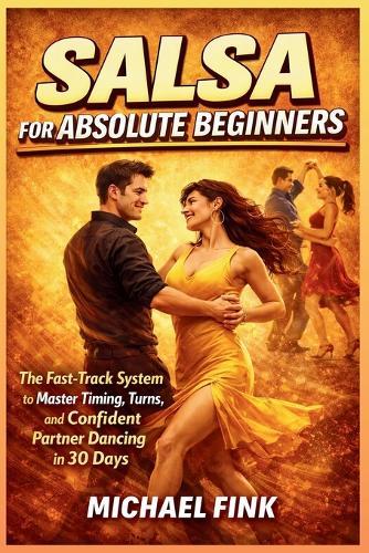 Salsa for Absolute Beginners: The Fast-Track System to Master Timing, Turns, and Confident Partner Dancing in 30 Days