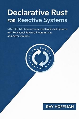 Declarative Rust FOR Reactive Systems: Mastering Concurrency and Distributed Systems with Functional Reactive Programming and Async Streams