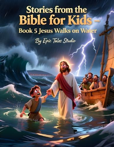 Stories from the Bible for Kids - Volume II Book 5 Jesus Walks on Water: A Beautiful Illustrated Bible Story About Faith and Trust for Children