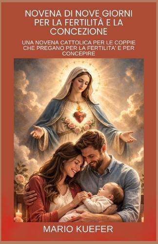 Novena Di Nove Giorni Per La Fertilità E La Concezione: UNA NOVENA CATTOLICA PER LE COPPIE CHE PREGANO PER LA FERTILITA' E PER CONCEPIRE (Italian translation)