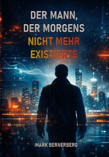 Der Mann, Der Morgens nicht mehr existierte: Ein dystopischer Roman über Kontrolle, Freiheit und die Manipulation der Realität