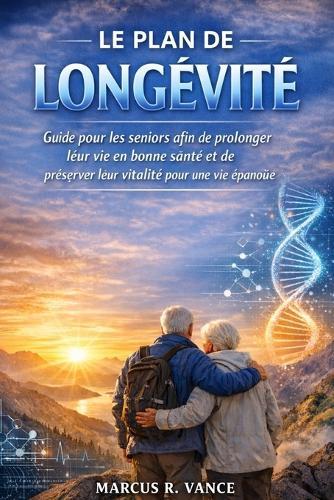 Le Plan de Longévité: Guide pour les seniors afin de prolonger leur vie en bonne santé et de préserver leur vitalité pour une vie épanouie