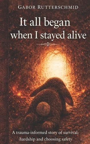 It All Began When I Stayed Alive: A trauma-informed story of survival, hardship and choosing safety
