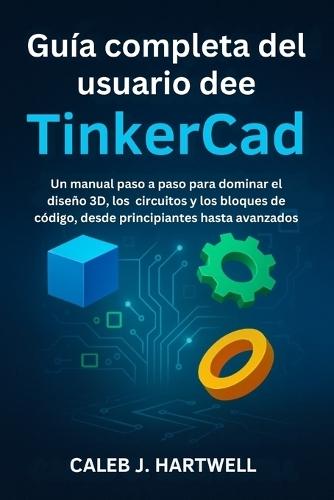 Guía completa del usuario de TinkerCad: Un manual paso a paso para dominar el diseño 3D, los circuitos y los bloques de código, desde principiantes hasta avanzados