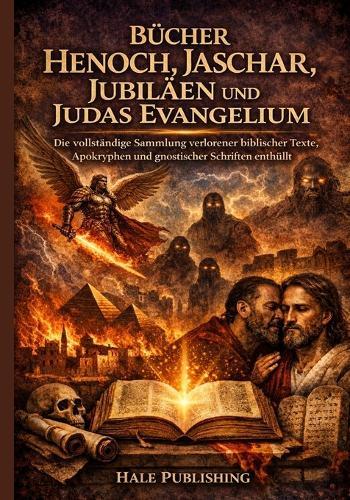 Bücher Henoch, Jaschar, Jubiläen und Judas Evangelium: Die vollständige Sammlung verlorener biblischer Texte, Apokryphen und gnostischer Schriften enthüllt