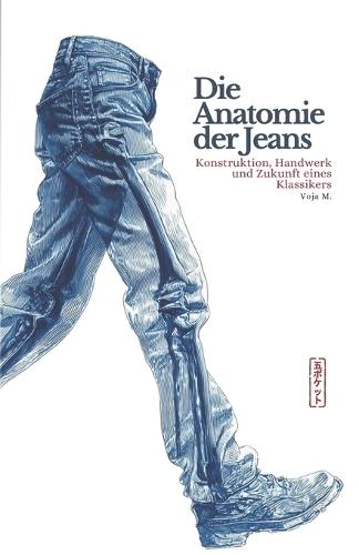 Die Anatomie der Jeans - Konstruktion, Handwerk und Zukunft eines Klassikers: Ein umfassendes Fachbuch über Denim, Jeans Herstellung, Textiltechnik und nachhaltige Mode