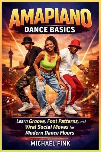 Amapiano Dance Basics: Learn Groove, Foot Patterns, and Viral Social Moves for Modern Dance Floors