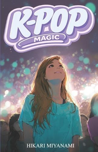 K-Pop Magic: A book for girls who believe in dreams, music, and true friendship