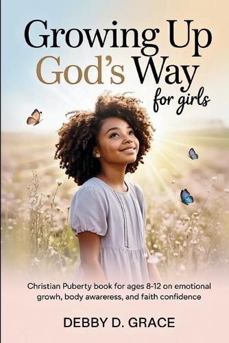 Growing Up God's Way for Girls: Christian Puberty Book for Ages 8-12 on Emotional Growth, Body Awareness, and Faith Confidence