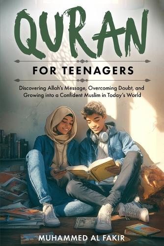 Quran for Teenagers: Discovering Allah's Message, Overcoming Doubt, and Growing into a Confident Muslim in Today's World