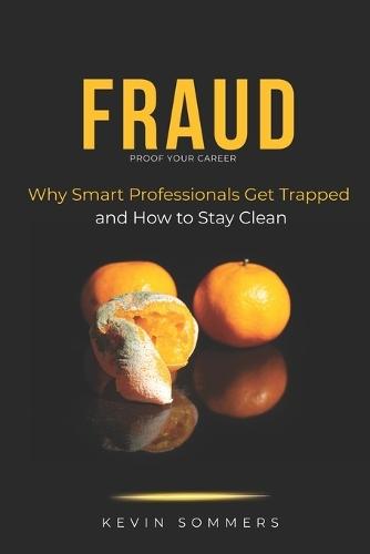 Fraud - Proof Your Career: Why Smart Professionals Get Trapped and How to Stay Clean