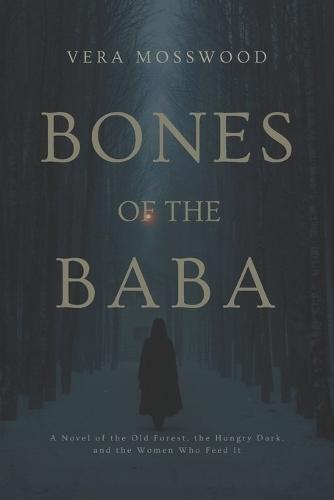 Bones of the Baba: A Novel of the Old Forest, the Hungry Dark, and the Women Who Feed It