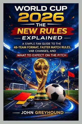 World Cup 2026: THE NEW RULES EXPLAINED: A Simple Fan Guide to the 48-Team Format, Faster Match Rules, VAR Changes, and What to Expect on the Pitch