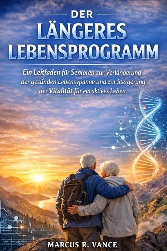 Der Längeres Lebensprogramm: Ein Leitfaden für Senioren zur Verlängerung der gesunden Lebensspanne und zur Steigerung der Vitalität für ein aktives Leben
