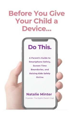 Before You Give Your Child a Device...Do This.: A Parent's Guide to Smartphone Safety, Screen Time Boundaries, and Raising Kids Safely Online
