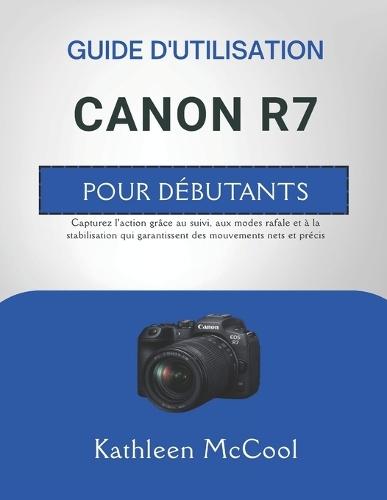 Guide d'Utilisation Canon R7 Pour Débutants: Capturez l'action grâce au suivi, aux modes rafale et à la stabilisation qui garantissent des mouvements nets et précis