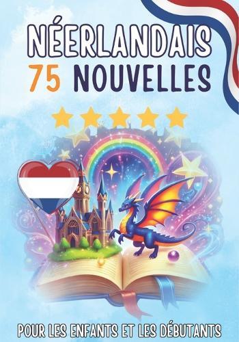 Nouvelles bilingues: français-néerlandais: 75 histoires courtes magiques pour les francophones qui apprennent le néerlandais, avec des exercices de vocabulaire et des mots simples pour les débutants
