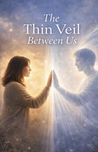 The Thin Veil Between Us: Spiritual Reflections on Connection, Presence, and the Unseen Bonds That Never Break