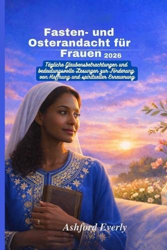Fasten- und Osterandacht für Frauen 2026: Tägliche Glaubensbetrachtungen und bedeutungsvolle Lesungen zur Förderung von Hoffnung und spiritueller Erneuerung