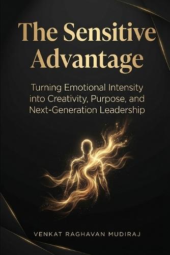 The Sensitive Advantage: Turning Emotional Intensity into Creativity, Purpose, and Next-Generation Leadership