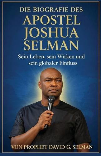 Die Biografie des Apostels Joshua Selman: Sein Leben sein Wirken und sein globaler Einfluss