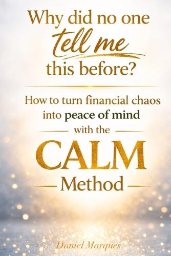 Why did no one tell me this before?: How to turn financial chaos into peace of mind with the CALM Method.
