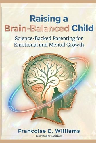 Raising a Brain-Balanced Child: Science-Backed Parenting for Emotional and Mental Growth