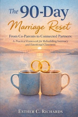 The 90-Day Marriage Reset: From Co-Parents to Connected Partners - A Practical Framework for Rebuilding Intimacy and Emotional Closeness