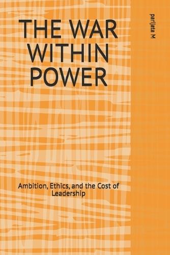 The War Within Power: Ambition, Ethics, and the Cost of Leadership