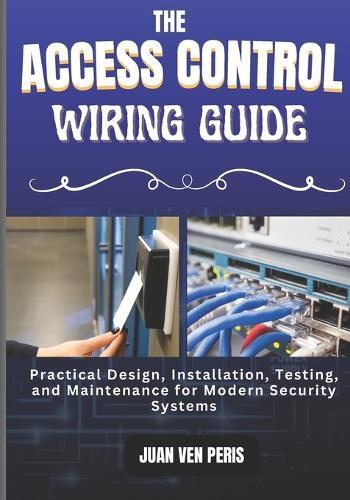 The Access Control Wiring Guide: Practical Design, Installation, Testing, and Maintenance for Modern Security Systems
