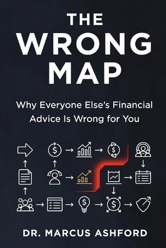 The Wrong Map: Why Everyone Else's Financial Advice Is Wrong for You