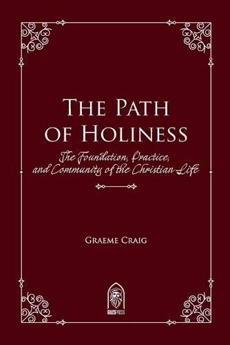 The Path of Holiness: The Foundation, Practice, and Community of the Christian Life