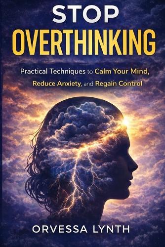 Stop Overthinking: Practical Techniques to Calm Your Mind, Reduce Anxiety, and Regain Control