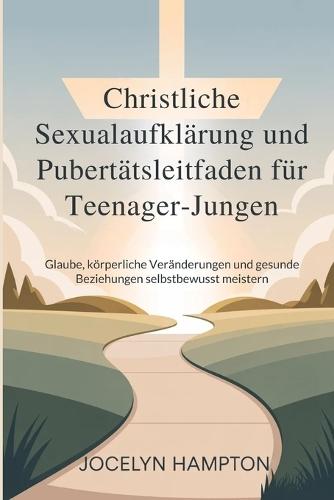 Christliche Sexualaufklärung und Pubertätsleitfaden für Teenager-Jungen: Glaube, körperliche Veränderungen und gesunde Beziehungen selbstbewusst meistern