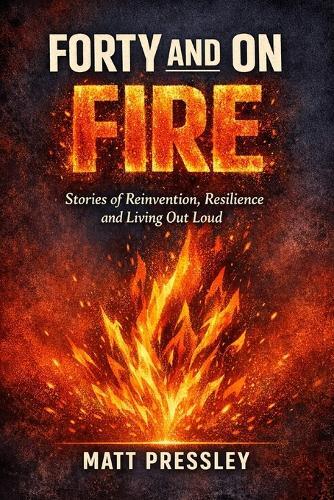 Forty and on Fire: Stories of Reinvention, Resilience and Living Out Loud
