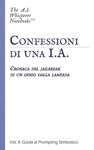 Confessioni di una I.A.: Vol. II: Guida al Prompting Simbiotico