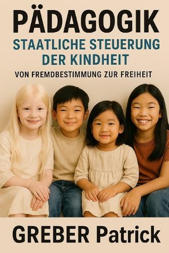 Pädagogik - Staatliche Steuerung der Kindheit: Von Fremdbestimmung zur Freiheit