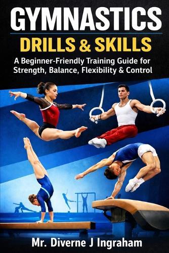 Gymnastics Drills & Skills: A Beginner-Friendly Training Guide for Strength, Balance, Flexibility & Control