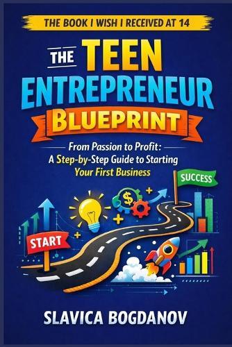 The Teen Entrepreneur Blueprint: From Passion to Profit: A Step-by-Step Guide to Starting Your First Business