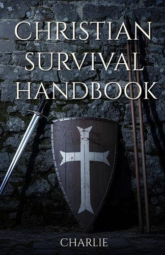 Christian Survival Handbook: Faith, Logistics, and Strategic Preparedness for the End Times